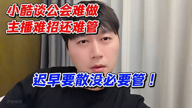 小酷谈公会难做主播难找还难管！迟早要散没必要管