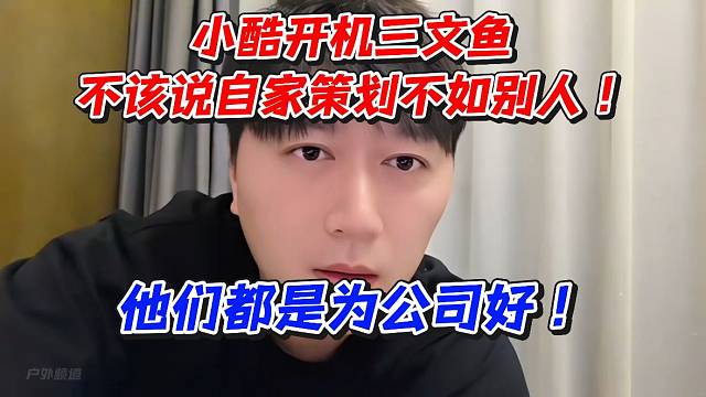 小酷开机三文鱼不该说自家策划不如别人！他们都是为公司好