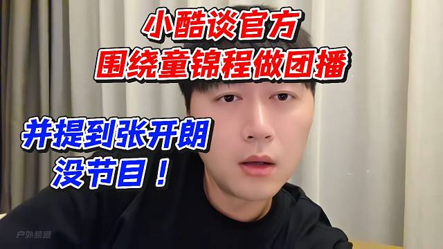 小酷谈官方围绕童锦程做团播！并提到张开朗没节目