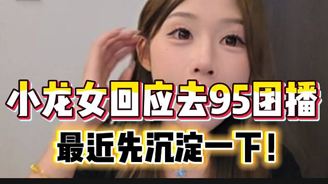 小龙女回应去95团播：“最近先乖一点，不给大号添堵”！