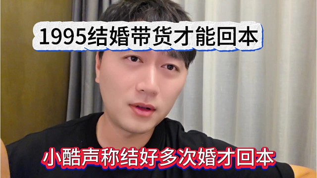 小酷声称结好多次婚才回本？1995结婚带货才能回本啊