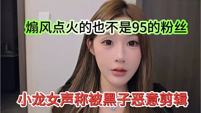 小龙女声称被黑子恶意剪辑，煽风点火也不是95的粉丝