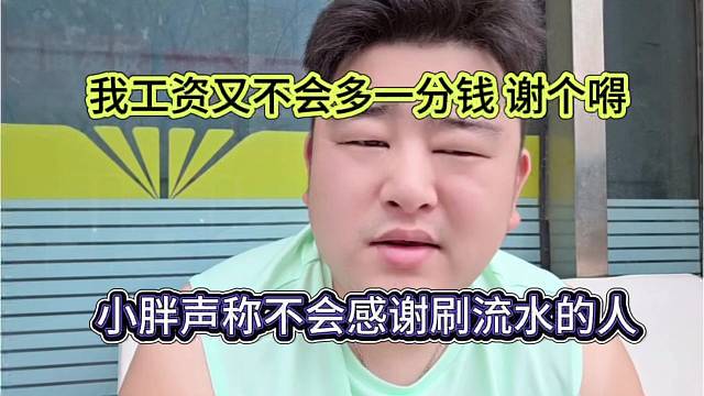 小胖声称不会感谢刷流水的人，我工资又不多一分钱，谢个嘚