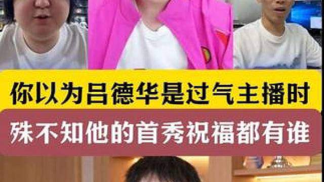 你以为吕德华是过气主播时！殊不知他的首秀祝福是?