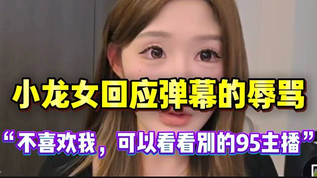 小龙女回应弹幕的辱骂：“不喜欢我可以看别的主播，95那么多人”！