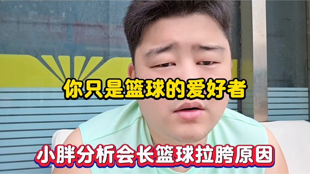 你只是篮球的爱好者，小胖分析会长篮球拉胯原因！