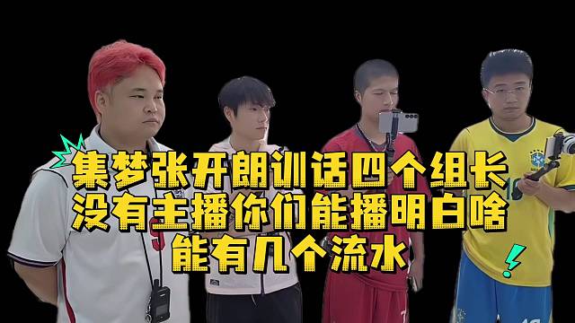 集梦张开朗训话四个组长没有主播你们能播明白啥能有几个流水