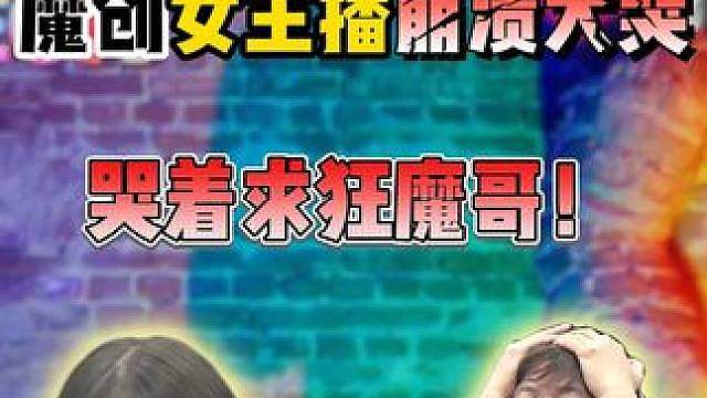 魔创女主播崩溃爆哭！ 直播间哭着求狂魔哥别分手：我不想离开你魔哥！