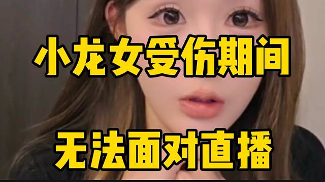 小龙女透露自己受伤期间无法面对直播！并回应最近的节奏！