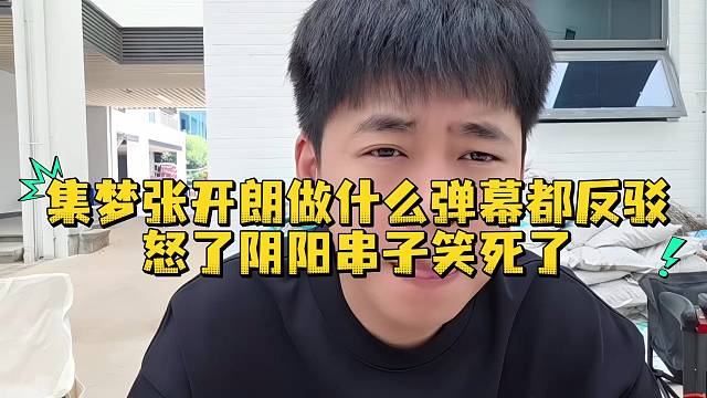集梦张开朗做什么弹幕都反驳怒了阴阳串子笑死了