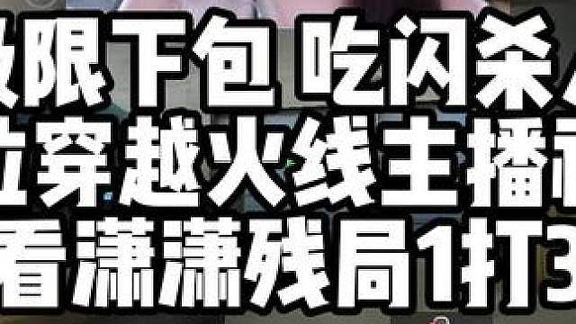 极限下包 吃闪杀人 15位穿越火线主播视角看潇潇残局1打3