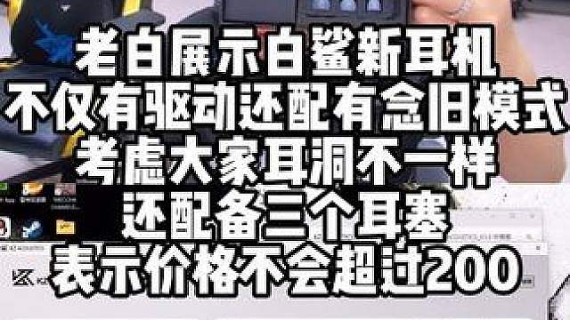 老白展示白鲨新耳机 不仅有驱动还配有念旧模式 考虑大家耳洞不一样还配备三个耳塞 表示价格不会超过20