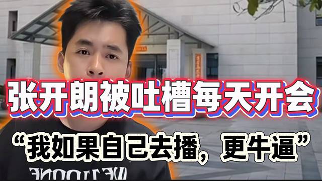 张开朗遭弹幕吐槽每天只会开会！随后反驳称：“我自己播，会更牛逼”！