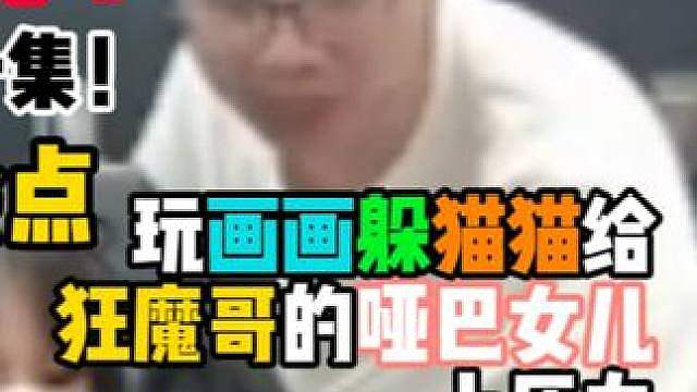 蚌肉神了，玩画画躲猫猫给狂魔哥哑巴女儿上压力，终于开口说话了