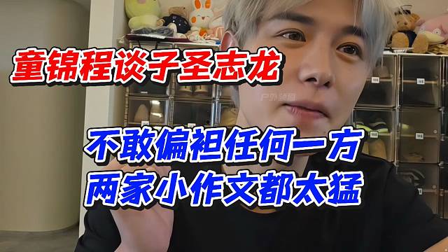 童锦程谈子圣志龙！不敢偏袒任何一方两家小作文都太猛
