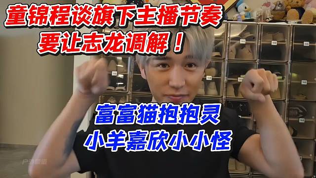 童锦程谈旗下主播节奏要让志龙调解！富富猫抱抱灵小羊嘉欣小小怪