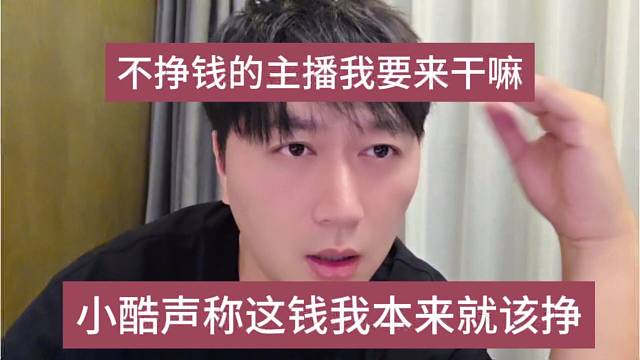 小酷声称这钱本来就该他挣，不挣钱的主播要来干嘛