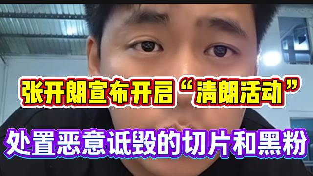 张开朗宣布正式开启“清朗活动”！处理那些恶意剪辑的切片以及黑粉！