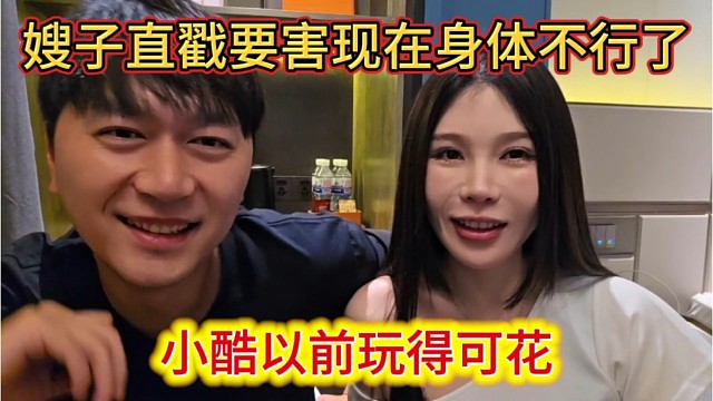小酷以前玩得可花，嫂子直戳要害现在身体不行了。