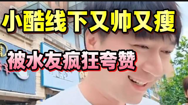 小酷线下被“实锤”又瘦又帅！水友疯狂夸赞让小酷脸红！