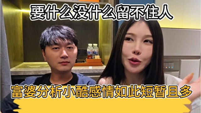 富婆分析小酷感情如此短暂且多，要什么没什么留不住人