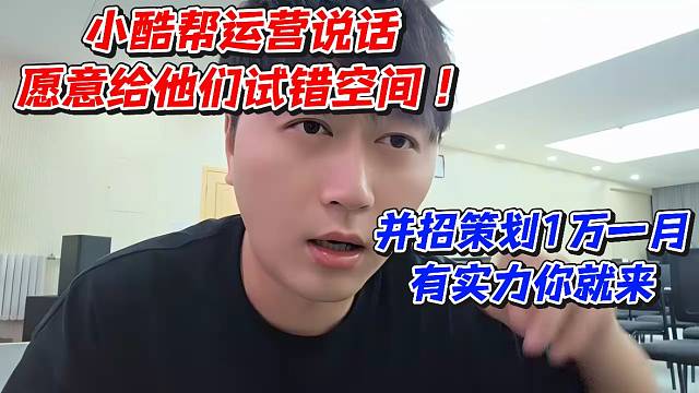 小酷帮运营说话愿意给他们试错空间！并招策划1万一月有实力你就来