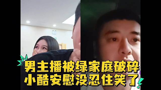 男主播被绿家庭破碎小酷安慰没忍住笑了