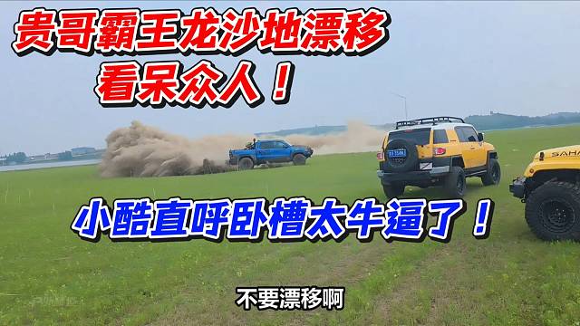 贵哥霸王龙沙地漂移看呆众人！小酷直呼卧槽太牛逼了