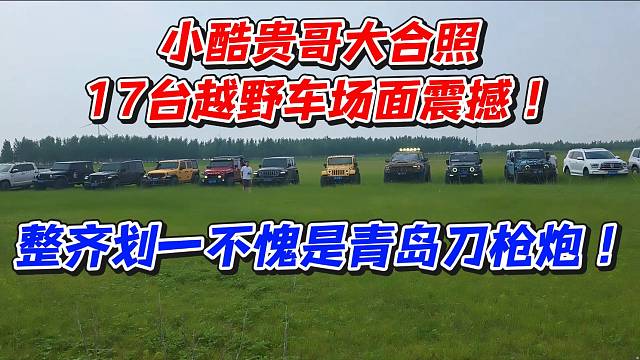 小酷贵哥大合照17台越野车场面震撼！整齐划一不愧是青岛刀枪炮