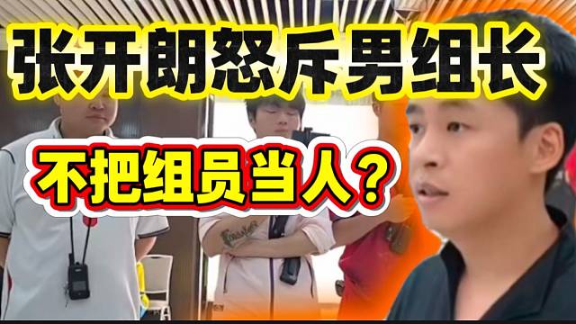 张开朗怒斥ZKL男组长：“组员不是人吗？不给饭吃”！