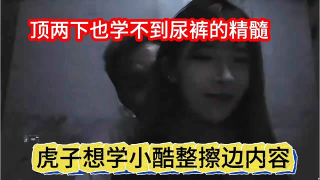 虎子想学小酷整擦边内容，顶两下也学不到尿裤的精髓