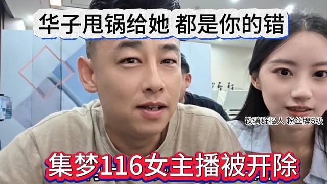 集梦116女主播被开除，华子甩锅给她，都是你的错