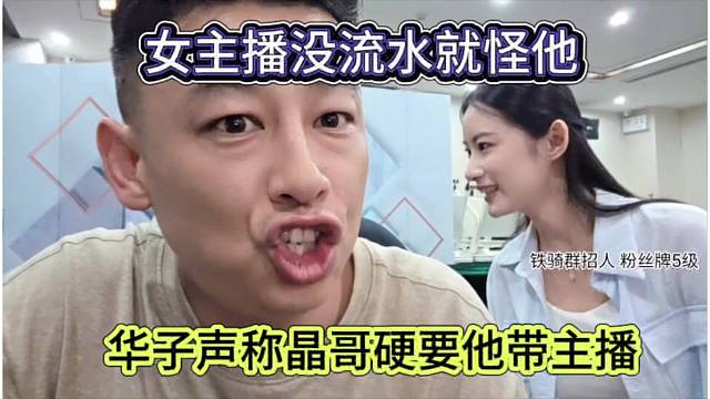 华子声称晶哥硬要他带女主播，没流水还要怪他