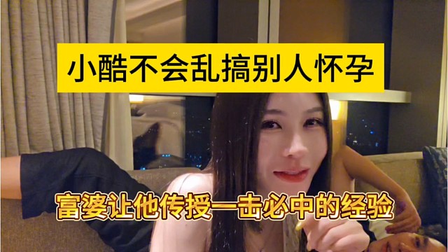 富婆让他传授一击必中的经验，小酷不会乱搞别人怀孕