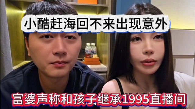 富婆声称孩子继承1995直播间，小酷赶海回不来出现意外