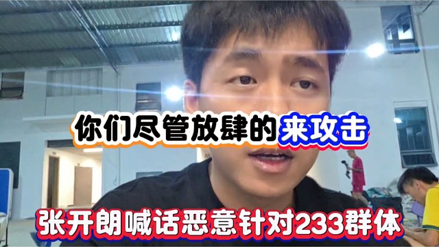 你们尽管放肆的来攻击，张开朗喊话恶意针对233群体！