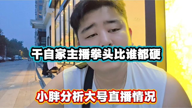干自家主播拳头比谁都硬，小胖分析大号直播情况！