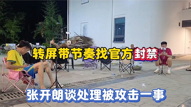 转屏带节奏找官方封禁，张开朗谈处理被攻击一事！