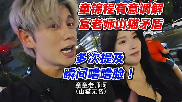 童锦程有意调解富老师山猫矛盾！多次提及瞬间噜噜脸