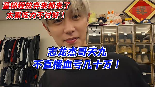 童锦程放弃来都来了太累吃力不讨好！太累吃力不讨好！志龙杰哥天九不直播血亏几十万
