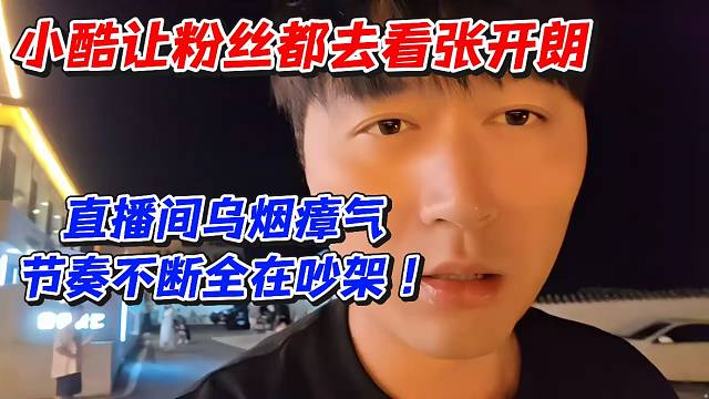 小酷让粉丝都去看张开朗！直播间乌烟瘴气节奏不断全在吵架