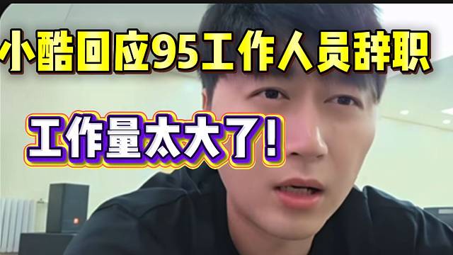 小酷回应95工作人员辞职！因为工作量太大了！