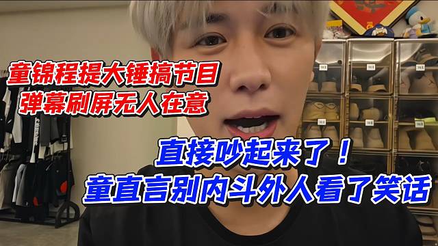 童锦程提大锤搞节目弹幕刷屏无人在意！直接吵起来了童直言别内斗外人看了笑话