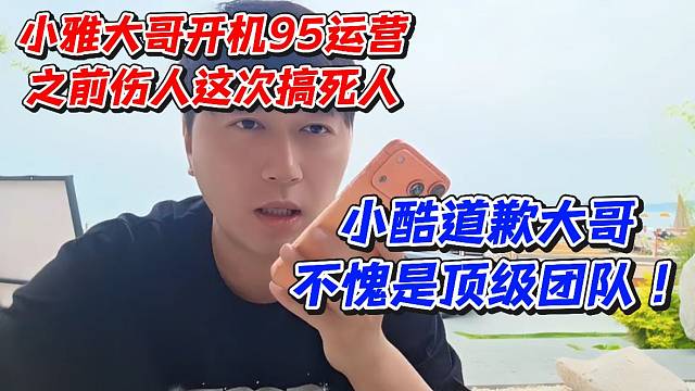 小雅大哥开机95运营之前伤人这次搞死人！小酷道歉大哥不愧是顶级团队