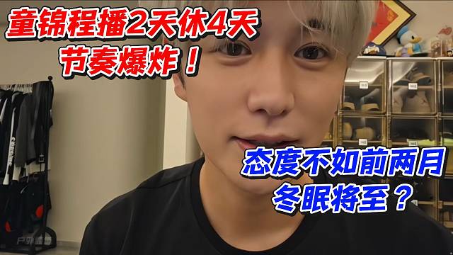 童锦程播2天休4天节奏爆炸！态度不如前两月冬眠将至？