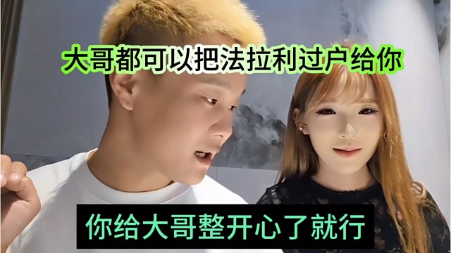 你给大哥整开心就行了，大哥都可以把法拉利过户给你