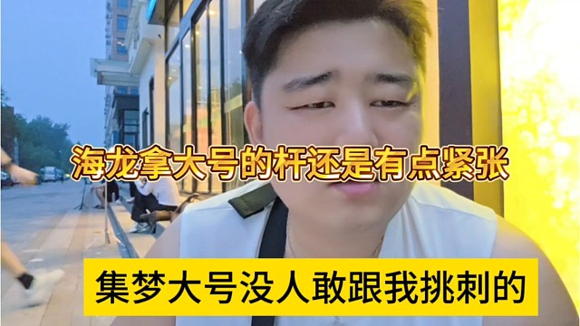 集梦大号没人敢跟我挑刺，海龙拿杆还是有点紧张