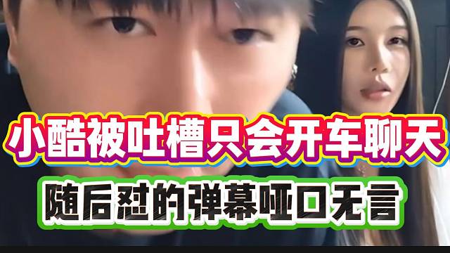 小酷被吐槽每天只会开车聊天，随后富婆一句话怼的弹幕哑口无言！