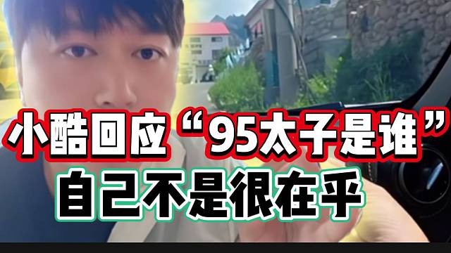 小酷回应“95太子是谁”的问题，直言不在乎！