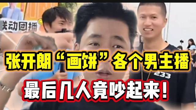 张开朗“画饼”各个男主播，几个人最后竟然吵起来了！